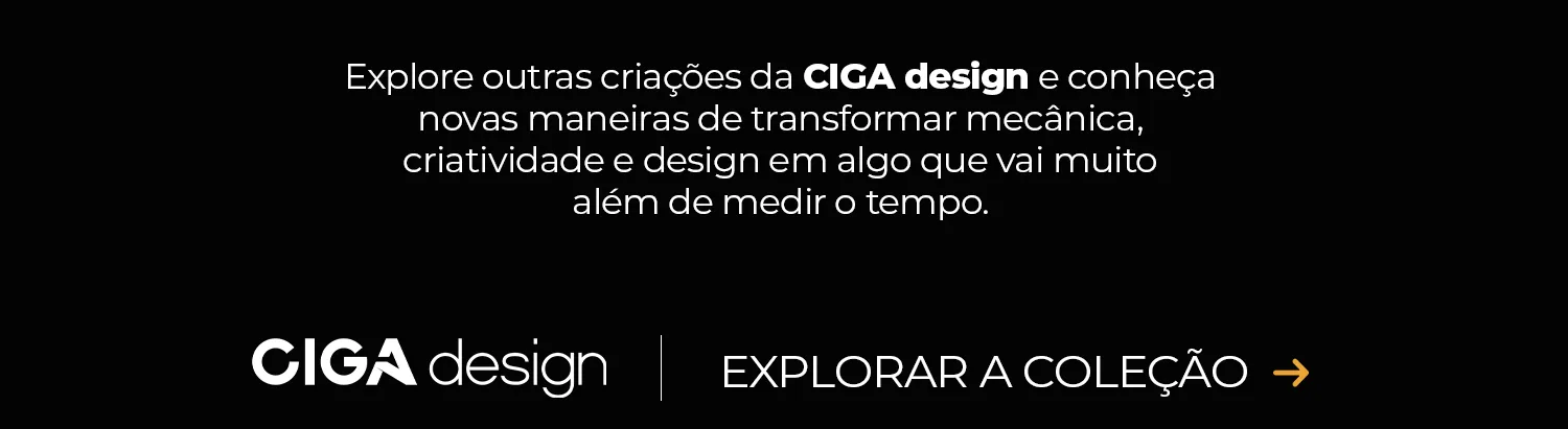 Explore outras criações da CIGA design e conheça novas maneiras de transformar mecânica, criatividade e design em algo que vai muito além de medir o tempo.